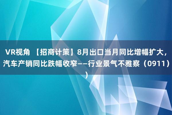 VR视角 【招商计策】8月出口当月同比增幅扩大，汽车产销同比跌幅收窄——行业景气不雅察（0911）