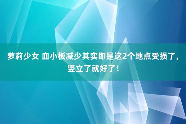 萝莉少女 血小板减少其实即是这2个地点受损了，竖立了就好了！