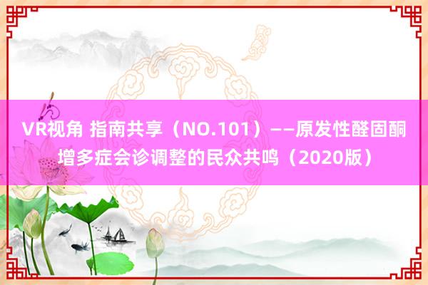 VR视角 指南共享（NO.101）——原发性醛固酮增多症会诊调整的民众共鸣（2020版）