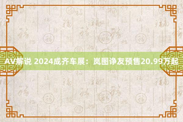 AV解说 2024成齐车展：岚图诤友预售20.99万起