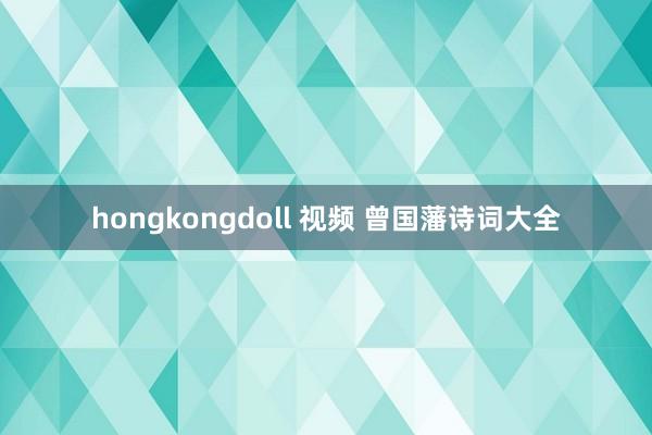 hongkongdoll 视频 曾国藩诗词大全