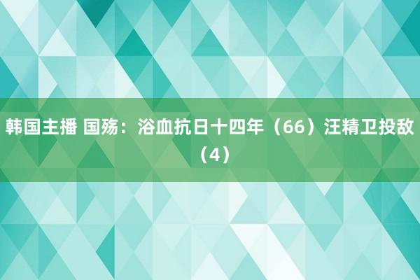 韩国主播 国殇：浴血抗日十四年（66）汪精卫投敌（4）