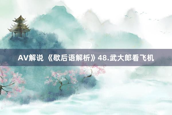 AV解说 《歇后语解析》48.武大郎看飞机