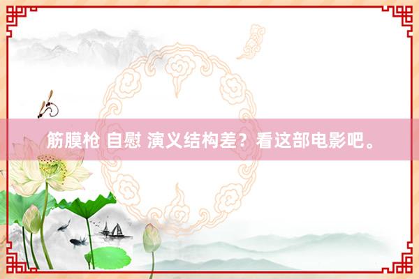 筋膜枪 自慰 演义结构差？看这部电影吧。