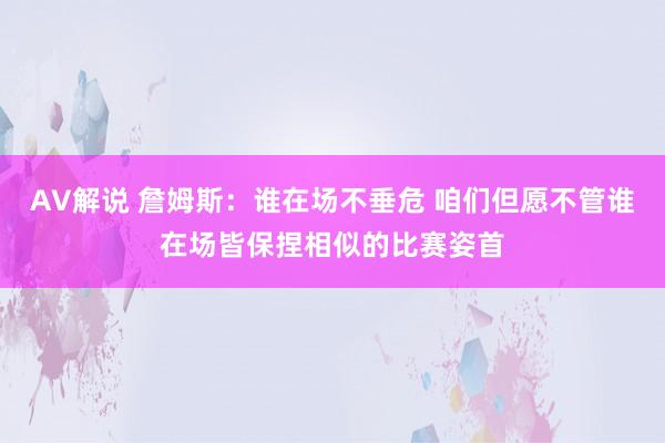 AV解说 詹姆斯：谁在场不垂危 咱们但愿不管谁在场皆保捏相似的比赛姿首