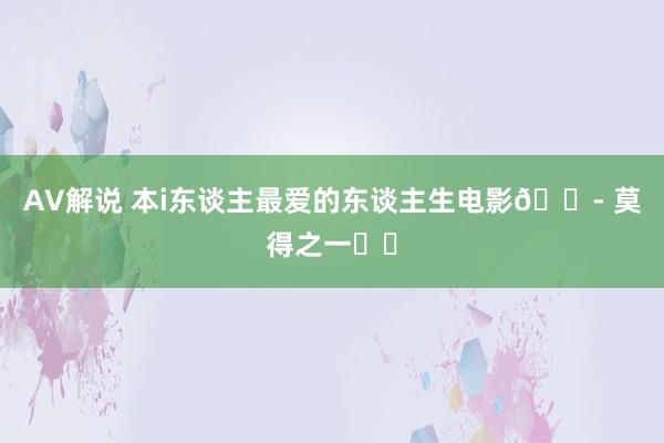 AV解说 本i东谈主最爱的东谈主生电影😭 莫得之一❗❗