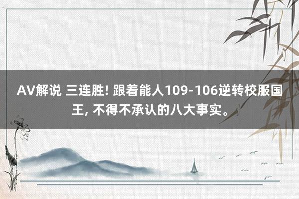 AV解说 三连胜! 跟着能人109-106逆转校服国王， 不得不承认的八大事实。