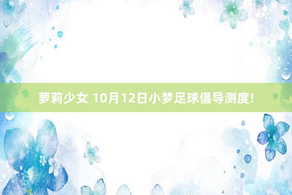 萝莉少女 10月12日小梦足球倡导测度!