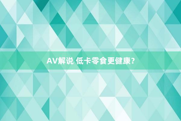 AV解说 低卡零食更健康？