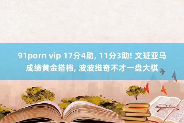 91porn vip 17分4助， 11分3助! 文班亚马成绩黄金搭档， 波波维奇不才一盘大棋