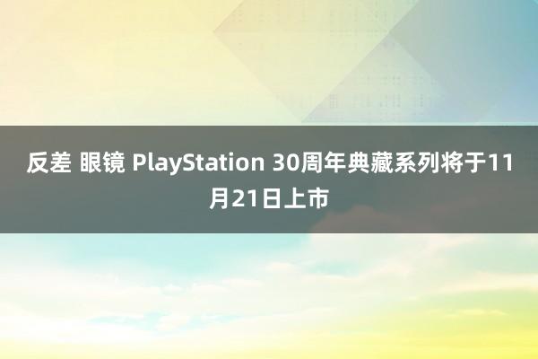 反差 眼镜 PlayStation 30周年典藏系列将于11月21日上市