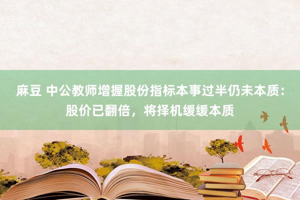 麻豆 中公教师增握股份指标本事过半仍未本质：股价已翻倍，将择机缓缓本质