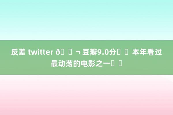 反差 twitter 🎬 豆瓣9.0分❗️本年看过最动荡的电影之一❗️