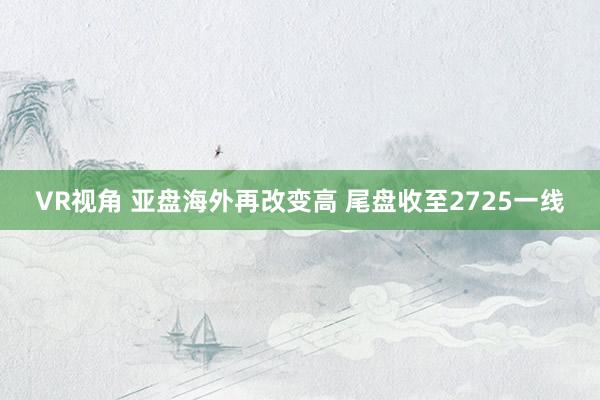 VR视角 亚盘海外再改变高 尾盘收至2725一线