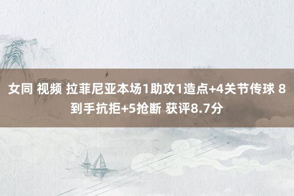 女同 视频 拉菲尼亚本场1助攻1造点+4关节传球 8到手抗拒+5抢断 获评8.7分