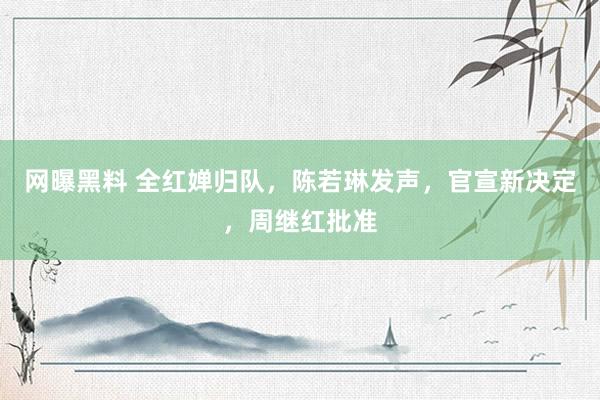 网曝黑料 全红婵归队，陈若琳发声，官宣新决定，周继红批准