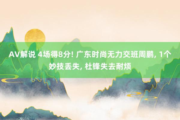 AV解说 4场得8分! 广东时尚无力交班周鹏， 1个妙技丢失， 杜锋失去耐烦