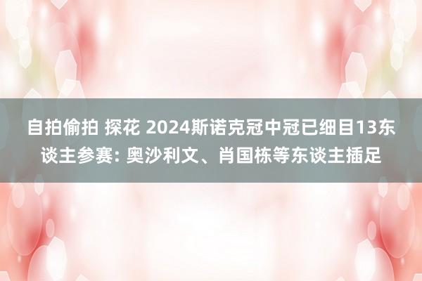 自拍偷拍 探花 2024斯诺克冠中冠已细目13东谈主参赛: 奥沙利文、肖国栋等东谈主插足