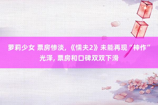 萝莉少女 票房惨淡， 《懦夫2》未能再现“神作”光泽， 票房和口碑双双下滑