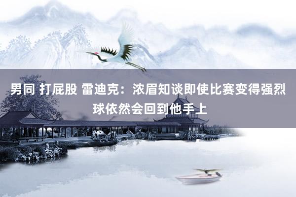 男同 打屁股 雷迪克：浓眉知谈即使比赛变得强烈 球依然会回到他手上