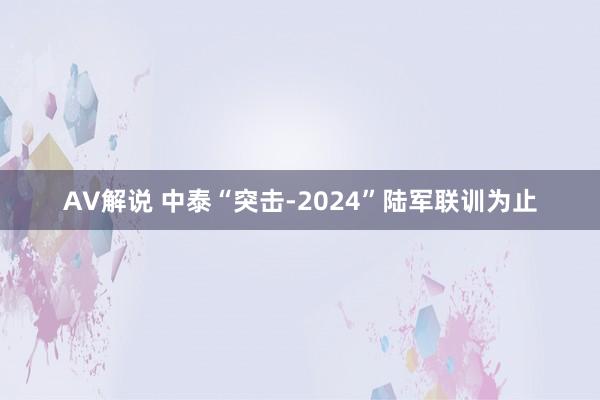 AV解说 中泰“突击-2024”陆军联训为止