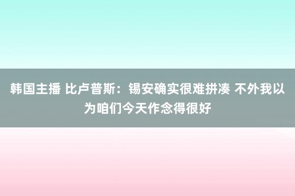 韩国主播 比卢普斯：锡安确实很难拼凑 不外我以为咱们今天作念得很好