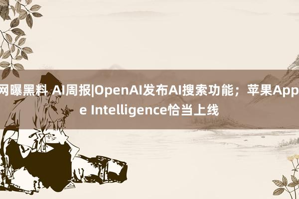 网曝黑料 AI周报|OpenAI发布AI搜索功能；苹果Apple Intelligence恰当上线