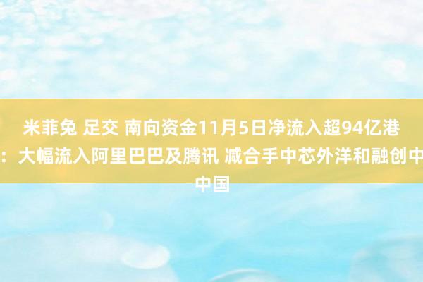 米菲兔 足交 南向资金11月5日净流入超94亿港元：大幅流入阿里巴巴及腾讯 减合手中芯外洋和融创中国