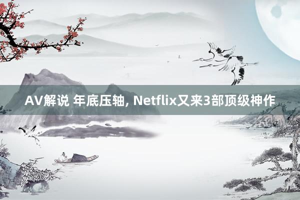 AV解说 年底压轴， Netflix又来3部顶级神作