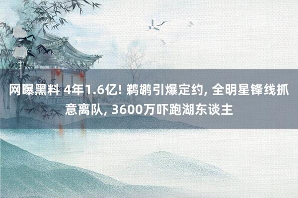 网曝黑料 4年1.6亿! 鹈鹕引爆定约， 全明星锋线抓意离队， 3600万吓跑湖东谈主