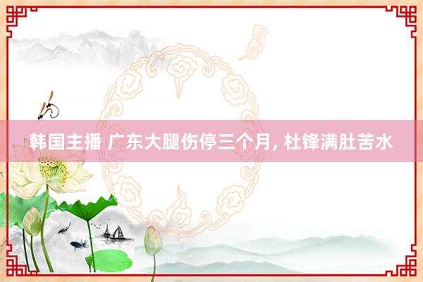 韩国主播 广东大腿伤停三个月， 杜锋满肚苦水