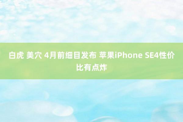 白虎 美穴 4月前细目发布 苹果iPhone SE4性价比有点炸