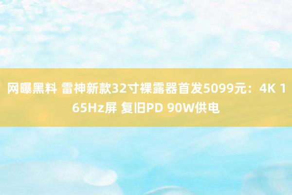 网曝黑料 雷神新款32寸裸露器首发5099元：4K 165Hz屏 复旧PD 90W供电